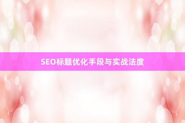 SEO标题优化手段与实战法度