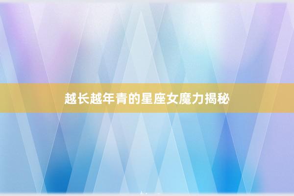 越长越年青的星座女魔力揭秘