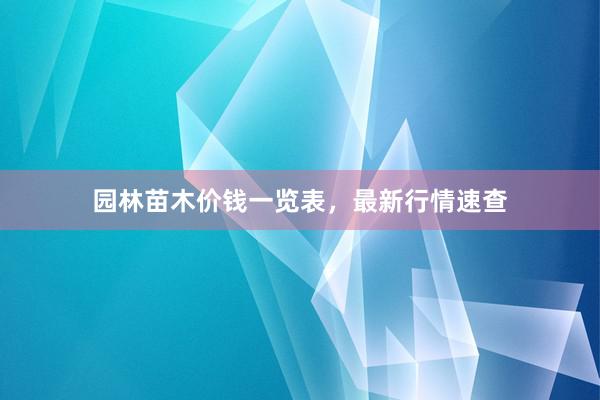 园林苗木价钱一览表，最新行情速查