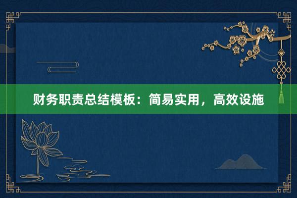 财务职责总结模板:简易实用,高效设施