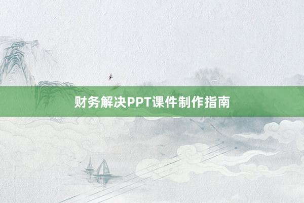 财务解决PPT课件制作指南
